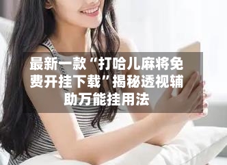 最新一款“打哈儿麻将免费开挂下载”揭秘透视辅助万能挂用法