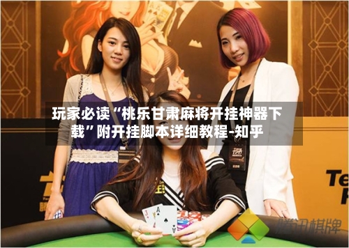 玩家必读“桃乐甘肃麻将开挂神器下载”附开挂脚本详细教程-知乎