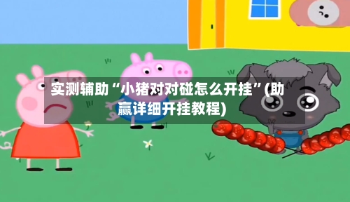 实测辅助“小猪对对碰怎么开挂”(助赢详细开挂教程)-第2张图片