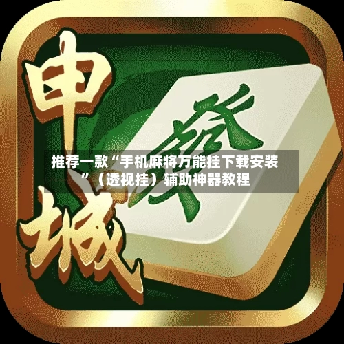 推荐一款“手机麻将万能挂下载安装”（透视挂）辅助神器教程-第3张图片