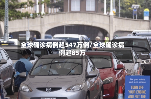 全球确诊病例超547万例/全球确诊病例超85万-第2张图片