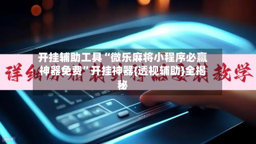 开挂辅助工具“微乐麻将小程序必赢神器免费”开挂神器{透视辅助}全揭秘-第3张图片