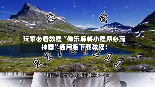 玩家必看教程“微乐麻将小程序必赢神器	”通用版下载教程！-第2张图片