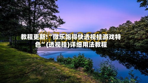 教程更新!“微乐跑得快透视挂游戏特色”(透视挂)详细用法教程-第3张图片