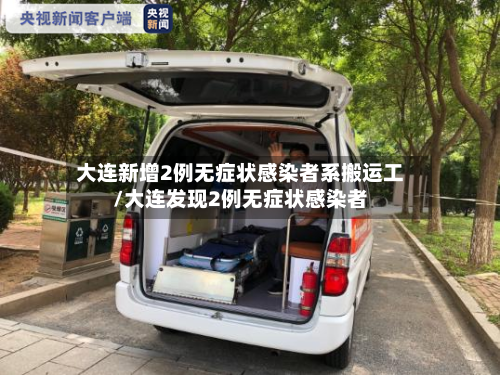 大连新增2例无症状感染者系搬运工/大连发现2例无症状感染者
