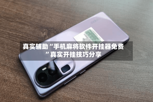 真实辅助“手机麻将软件开挂器免费”真实开挂技巧分享-第3张图片