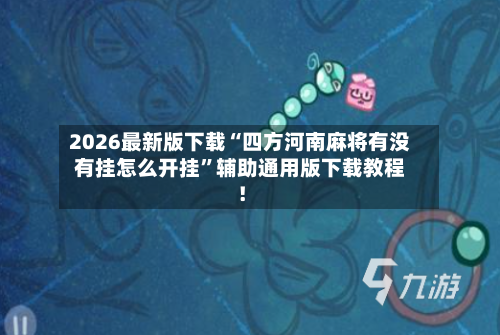 2026最新版下载“四方河南麻将有没有挂怎么开挂”辅助通用版下载教程！-第3张图片
