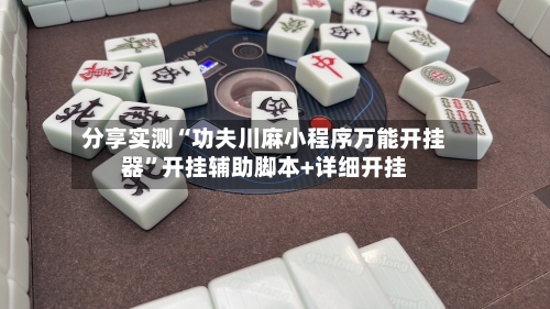 分享实测“功夫川麻小程序万能开挂器”开挂辅助脚本+详细开挂-第3张图片
