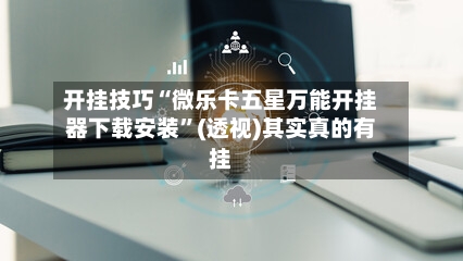 开挂技巧“微乐卡五星万能开挂器下载安装”(透视)其实真的有挂-第3张图片