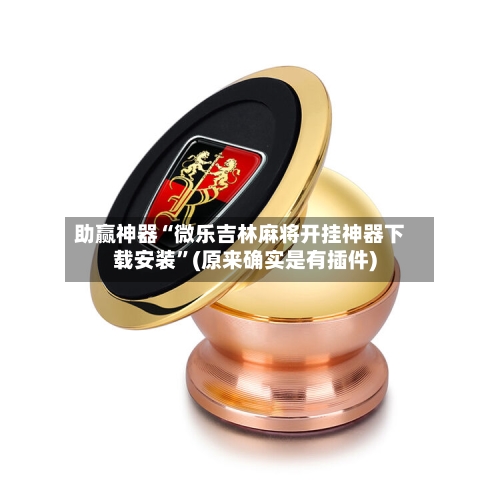 助赢神器“微乐吉林麻将开挂神器下载安装	”(原来确实是有插件)-第2张图片