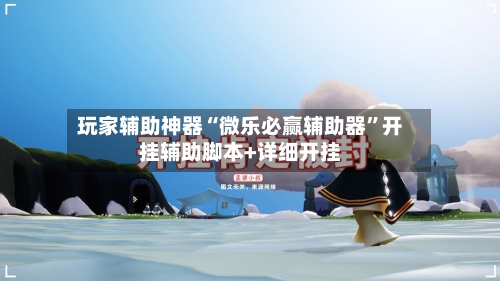 玩家辅助神器“微乐必赢辅助器	”开挂辅助脚本+详细开挂-第2张图片