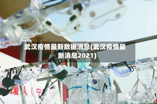武汉疫情最新数据消息(武汉疫情最新消息2021)-第2张图片