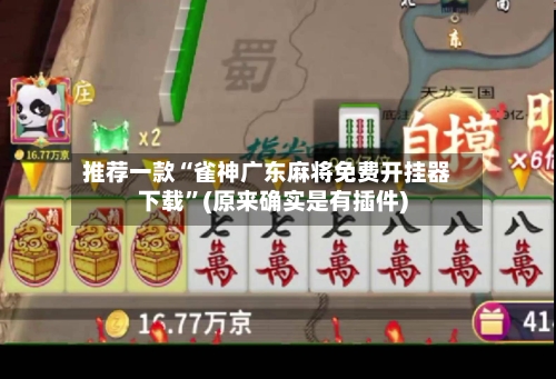 推荐一款“雀神广东麻将免费开挂器下载”(原来确实是有插件)-第2张图片