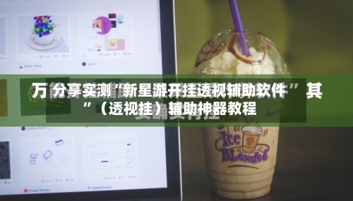 分享实测“新星游开挂透视辅助软件”（透视挂）辅助神器教程-第2张图片