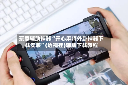 玩家辅助神器“开心麻将外卦神器下载安装”(透视挂)辅助下载教程