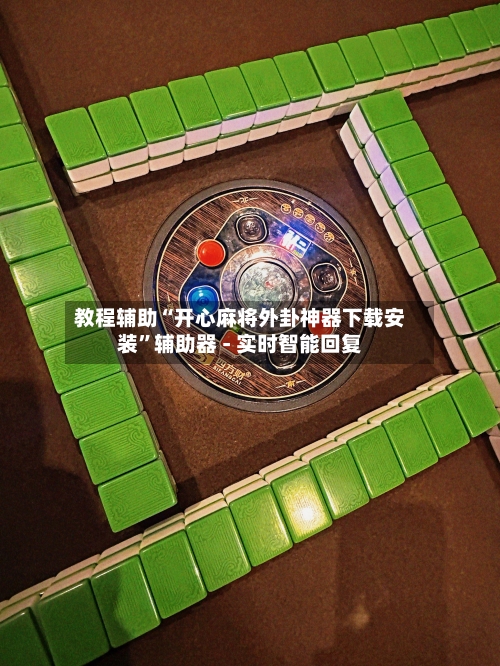 教程辅助“开心麻将外卦神器下载安装”辅助器 - 实时智能回复-第3张图片