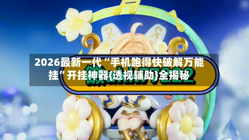 2026最新一代“手机跑得快破解万能挂”开挂神器{透视辅助}全揭秘