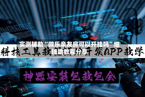 实测辅助“微乐亲友房可以开挂吗”细辅助教程分享-第3张图片