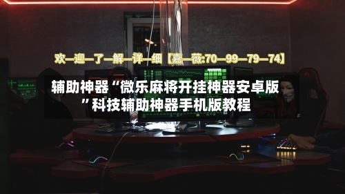 辅助神器“微乐麻将开挂神器安卓版”科技辅助神器手机版教程-第2张图片