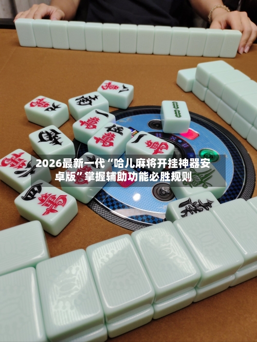 2026最新一代“哈儿麻将开挂神器安卓版”掌握辅助功能必胜规则-第2张图片