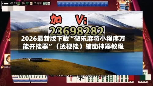 2026最新版下载“微乐麻将小程序万能开挂器”(透视挂)辅助神器教程