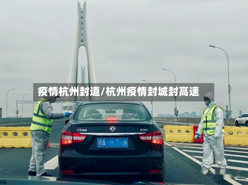 疫情杭州封道/杭州疫情封城封高速-第2张图片