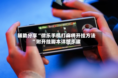 辅助分享“微乐手机打麻将开挂方法	”附开挂脚本详细步骤-第3张图片