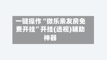 一键操作“微乐亲友房免费开挂”开挂(透视)辅助神器-第2张图片
