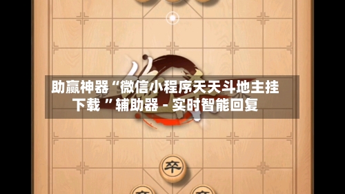 助赢神器“微信小程序天天斗地主挂下载 ”辅助器 - 实时智能回复