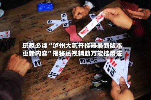 玩家必读“泸州大贰开挂器最新版本更新内容”揭秘透视辅助万能挂用法-第3张图片