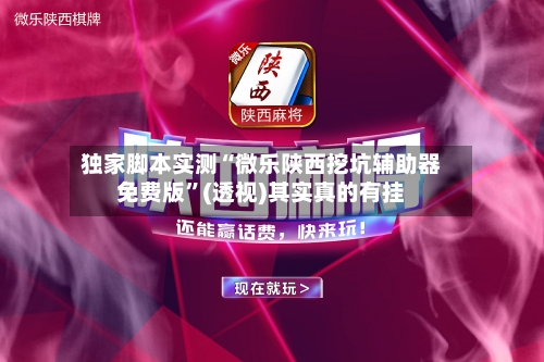 独家脚本实测“微乐陕西挖坑辅助器免费版”(透视)其实真的有挂-第3张图片