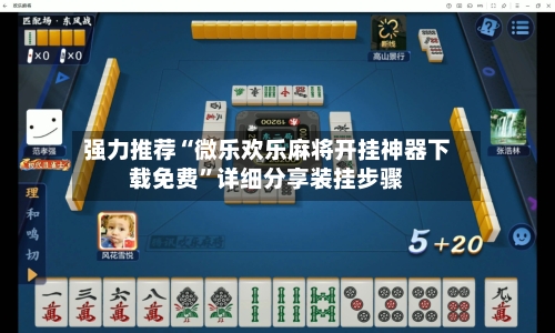强力推荐“微乐欢乐麻将开挂神器下载免费”详细分享装挂步骤