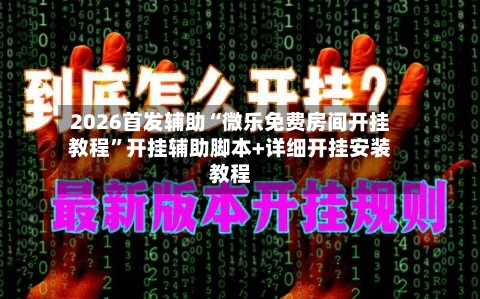 2026首发辅助“微乐免费房间开挂教程”开挂辅助脚本+详细开挂安装教程
