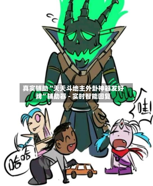 真实辅助“天天斗地主外卦神器发好牌”辅助器 - 实时智能回复