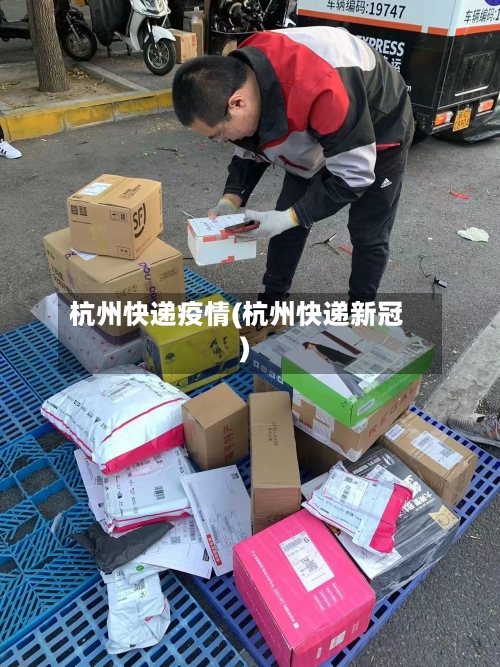 杭州快递疫情(杭州快递新冠)-第3张图片