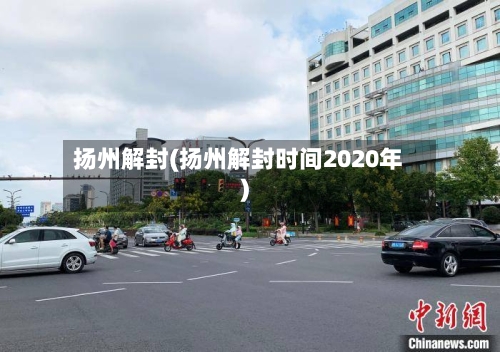 扬州解封(扬州解封时间2020年)