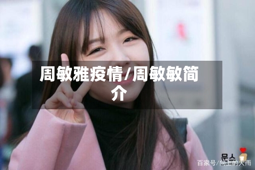 周敏雅疫情/周敏敏简介-第3张图片