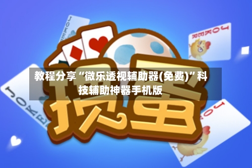 教程分享“微乐透视辅助器(免费)”科技辅助神器手机版-第2张图片