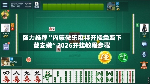 强力推荐“内蒙微乐麻将开挂免费下载安装	”2026开挂教程步骤-第3张图片
