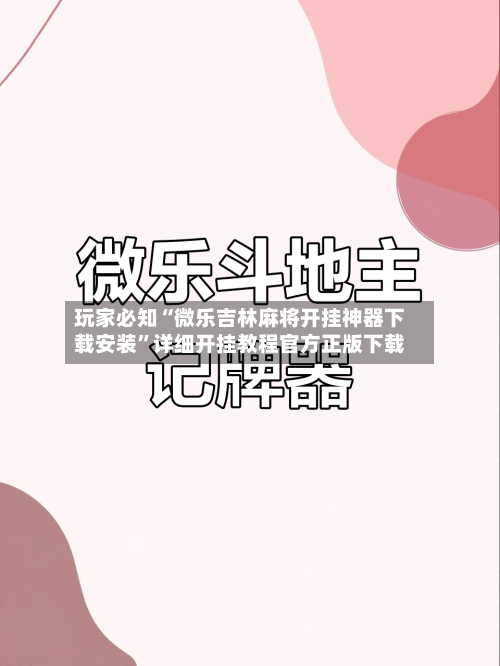 玩家必知“微乐吉林麻将开挂神器下载安装”详细开挂教程官方正版下载-第2张图片