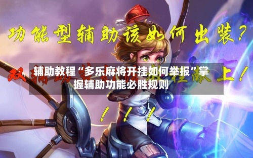 辅助教程“多乐麻将开挂如何举报”掌握辅助功能必胜规则