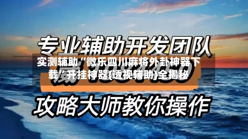 实测辅助“微乐四川麻将外卦神器下载”开挂神器{透视辅助}全揭秘