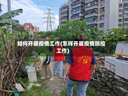 如何开展疫情工作(怎样开展疫情防控工作)