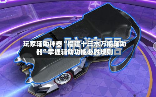 玩家辅助神器“福建十三水万能辅助器”掌握辅助功能必胜规则