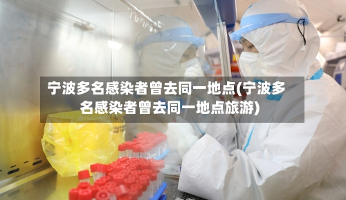 宁波多名感染者曾去同一地点(宁波多名感染者曾去同一地点旅游)-第2张图片