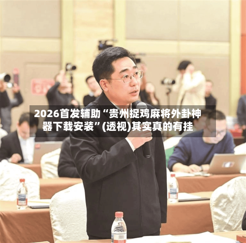 2026首发辅助“贵州捉鸡麻将外卦神器下载安装”(透视)其实真的有挂