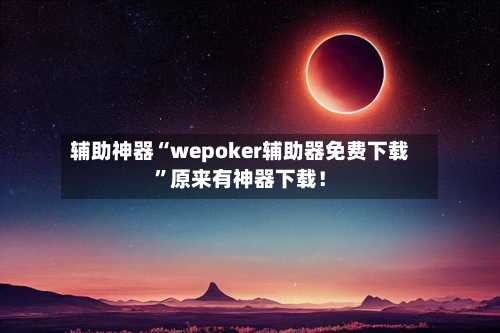 辅助神器“wepoker辅助器免费下载”原来有神器下载！-第2张图片