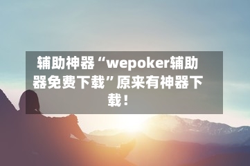 辅助神器“wepoker辅助器免费下载”原来有神器下载！