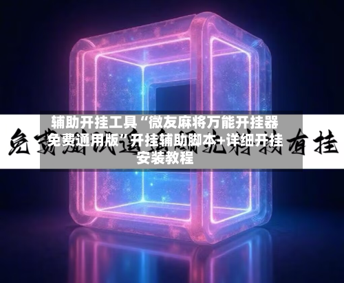 辅助开挂工具“微友麻将万能开挂器免费通用版”开挂辅助脚本+详细开挂安装教程-第2张图片