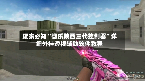 玩家必知“微乐陕西三代控制器”详细外挂透视辅助软件教程-第3张图片